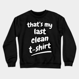 My last clean T-Shirt funny Gift Crewneck Sweatshirt